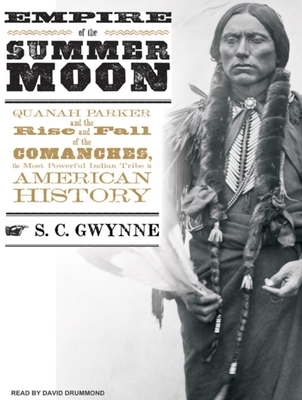 Empire of the Summer Moon: Quanah Parker and the Rise and Fall of the Comanches, the Most Powerful Indian Tribe in American History - Gwynne, S C, and Drummond, David (Narrator)