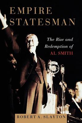 Empire Statesman: The Rise and Redemption of Al Smith - Slayton, Robert A