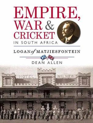 Empire, War & Cricket in South Africa: Logan of Matjiesfontein - Allen, Dean