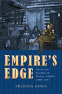 Empire's Edge: American Society in Nome, Alaska, 1898-1934 - Jones, Preston
