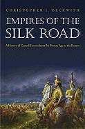 Empires of the Silk Road: A History of Central Eurasia from the Bronze Age to the Present - Beckwith, Christopher I