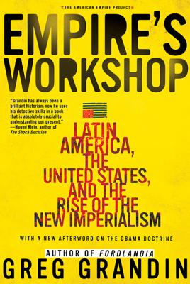 Empire's Workshop: Latin America, the United States, and the Rise of the New Imperialism - Grandin, Greg