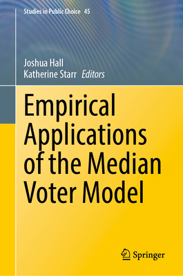 Empirical Applications of the Median Voter Model - Hall, Joshua (Editor), and Starr, Katherine (Editor)