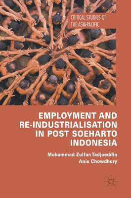 Employment and Re-Industrialisation in Post Soeharto Indonesia - Tadjoeddin, Mohammad Zulfan, and Chowdhury, Anis