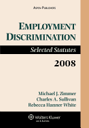 Employment Discrimination: Selected Statutes, 2008 Edition - Zimmer, Michael J, and Sullivan, Charles A, and White, Rebecca Hanner