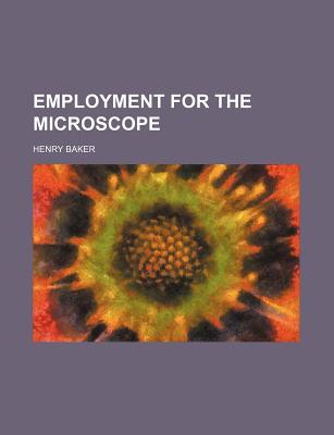 Employment for the Microscope - Baker, Henry