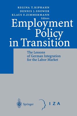 Employment Policy in Transition: The Lessons of German Integration for the Labor Market - Riphahn, Regina T. (Editor), and Snower, Dennis J. (Editor), and Zimmermann, Klaus F. (Editor)