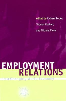 Employment Relations in a Changing World Economy - Locke, Richard M (Editor), and Kochan, Thomas A (Editor), and Piore, Michael J (Editor)