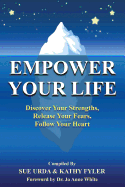 Empower Your Life: Discover Your Strengths, Release Your Fears, Follow Your Heart