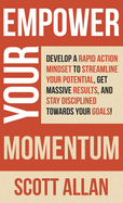 Empower Your Momentum: Develop a Rapid Action Mindset to Streamline Your Potential, Get Massive Results, and Stay Disciplined Towards Your Goals!