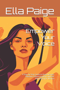 Empower Your Voice: A Step-by-Step Guide to Assertiveness, Effective Communication, and Self-Expression for Women