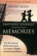 Empower Yourself Through Your Memories: Use the Lessons From Your Past to Create a Happy Present and Future