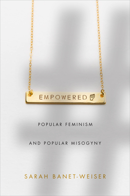 Empowered: Popular Feminism and Popular Misogyny - Banet-Weiser, Sarah