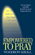 Empowered to Pray: Ten Great Prayers of the Bible Reveal the Secrets of Praying with Power