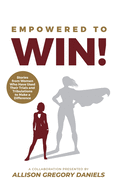 Empowered to Win!: Stories from Women Who Have Used Their Trials and Tribulations to Make a Difference