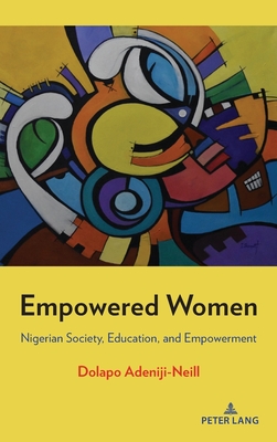 Empowered Women: Nigerian Society, Education, and Empowerment - Adeniji-Neill, Dolapo