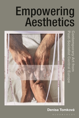 Empowering Aesthetics: Contemporary Art from Post-Socialist Central Europe - Tomkov, Denisa, Dr.
