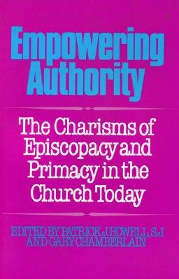 Empowering Authority: The Charisms of Episcopacy and Primacy in the Church Today - Howell, Patrick J, and Chamberlain, Gary