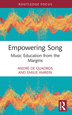 Empowering Song: Music Education from the Margins - de Quadros, Andr, and Amrein, Emilie