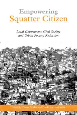 Empowering Squatter Citizen: Local Government, Civil Society and Urban Poverty Reduction - Mitlin, Diana, and Satterthwaite, David