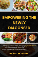 Empowering the Newly Diagnosed: A Step-by-Step Guide to Managing Type 2 Diabetes with Balanced Meal Plans and Simple Recipes for Sustainable Health