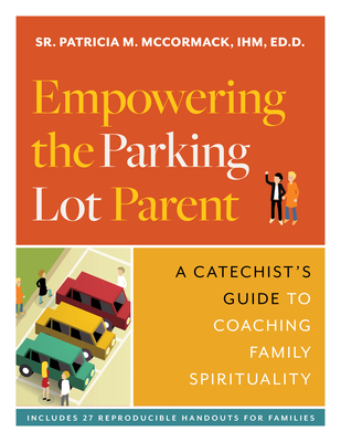 Empowering the Parking Lot Parent: A Catechist's Guide to Coaching Family Spirituality - McCormack, Patricia