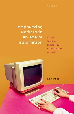 Empowering Workers in an Age of Automation: Social Justice, Technology, and the Future of Work - Parr, Tom