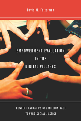 Empowerment Evaluation in the Digital Villages: Hewlett-Packardas $15 Million Race Toward Social Justice - Fetterman, David, Dr.