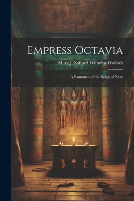 Empress Octavia: A Romance of the Reign of Nero - Walloth, Mary J Safford Wilhelm