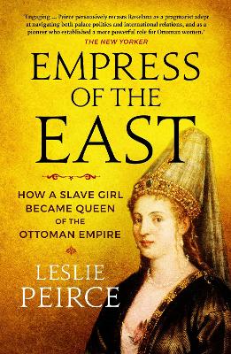Empress of the East: How a Slave Girl Became Queen of the Ottoman Empire - Peirce, Leslie