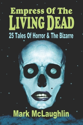 Empress Of The Living Dead: 25 Tales Of Horror & The Bizarre - McLaughlin, Mark