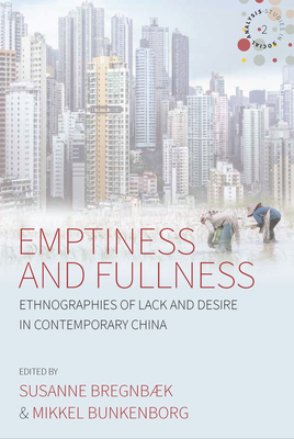 Emptiness and Fullness: Ethnographies of Lack and Desire in Contemporary China - Bregnbk, Susanne (Editor), and Bunkenborg, Mikkel (Editor)