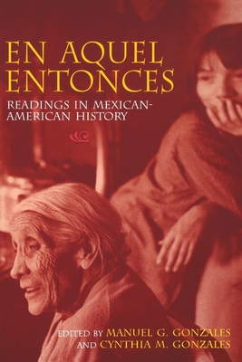 En Aquel Entonces: Readings in Mexican-American History - Gonzales, Manuel G (Editor), and Gonzales, Cynthia M (Editor)