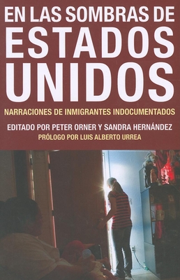 En Las Sombras de Estados Unidos: Narraciones de Inmigrantes Indocumentados - Orner, Peter (Editor), and Hernndez, Sandra (Editor), and Urrea, Luis Alberto (Foreword by)