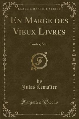 En Marge Des Vieux Livres: Contes, Srie (Classic Reprint) - Lemaitre, Jules