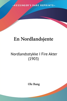 En Nordlandsjente: Nordlandsstykke I Fire Akter (1903) - Bang, OLE