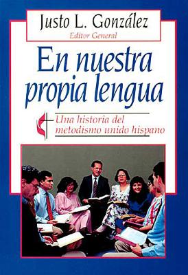 En Nuestra Propia Lengua: Una Historia del Metodismo Unido Hispano - Gonzalez, Justo L