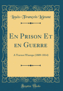 En Prison Et En Guerre: A Travers l'Europe (1809-1814) (Classic Reprint)