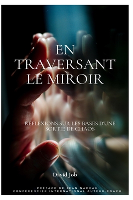 En traversant le miroir: Rflexions sur les bases d'une sortie de chaos - Nadeau, Jean (Preface by), and Job, David