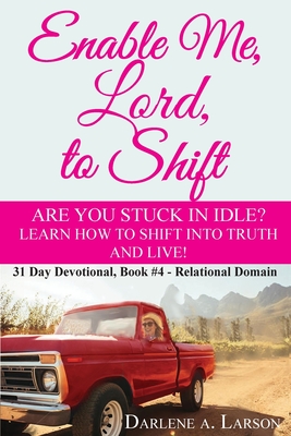 Enable Me, Lord, to Shift: Are you stuck in idle? Learn how to shift into Truth and live! Relational Domain - Larson, Darlene a