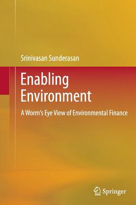 Enabling Environment: A Worm's Eye View of Environmental Finance - Sunderasan, Srinivasan