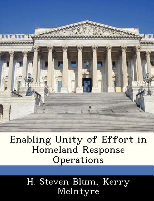 Enabling Unity of Effort in Homeland Response Operations - Blum, H Steven