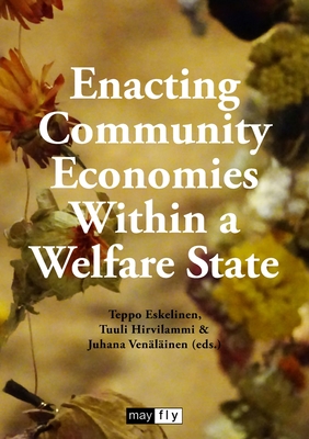 Enacting Community Economies Within a Welfare State - Eskelinen, Teppo (Editor), and Hirvilammi, Tuuli (Editor), and Venlinen, Juhana (Editor)