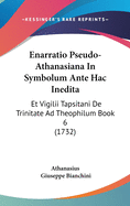 Enarratio Pseudo-Athanasiana in Symbolum Ante Hac Inedita: Et Vigilii Tapsitani de Trinitate Ad Theophilum Book 6 (1732)