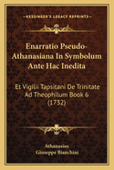 Enarratio Pseudo-Athanasiana In Symbolum Ante Hac Inedita: Et Vigilii Tapsitani De Trinitate Ad Theophilum Book 6 (1732)