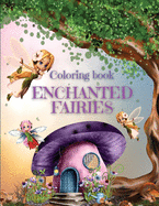 Enchanted Fairies Coloring Book: Magical Fairies Coloring Pages With Beautiful Fairies, Flowers & Butterflies Coloring Designs - Wonderful Coloring Book for Girls, Boys And Adults to Have Fun and Relax - Amazing Fantasy Scenes With Fairies in Fairylan