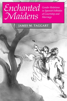 Enchanted Maidens: Gender Relations in Spanish Folktales of Courtship and Marriage - Taggart, James M