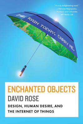 Enchanted Objects: Design, Human Desire, and the Internet of Things - Rose, David