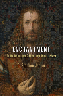 Enchantment: On Charisma and the Sublime in the Arts of the West - Jaeger, C Stephen