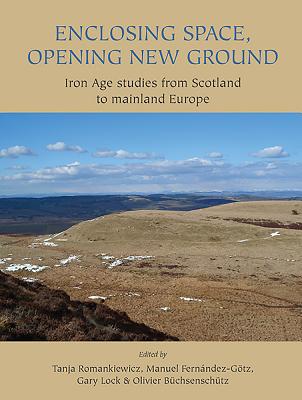 Enclosing Space, Opening New Ground: Iron Age Studies from Scotland to Mainland Europe - Romankiewicz, Tanja (Editor), and Fernandez-Gotz, Manuel (Editor), and Lock, Gary (Editor)